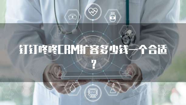 钉钉咚咚CRM扩容多少钱一个合适？