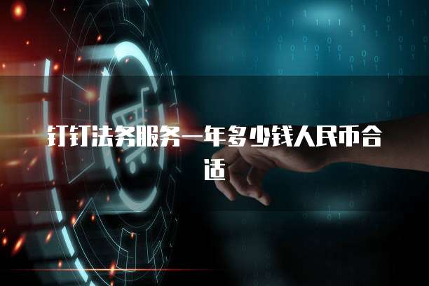 钉钉法务服务一年多少钱人民币合适
