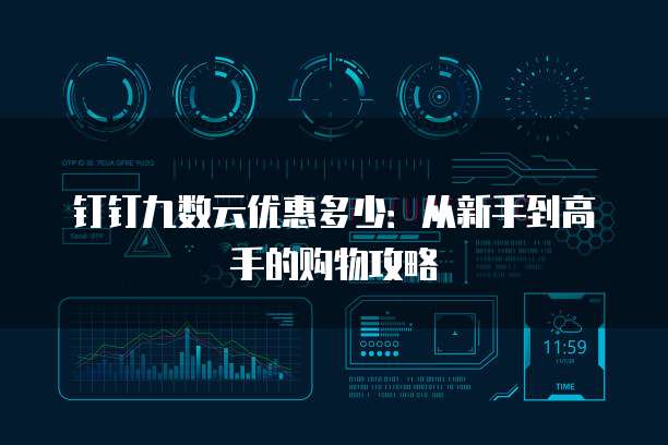钉钉九数云优惠多少:从新手到高手的购物攻略