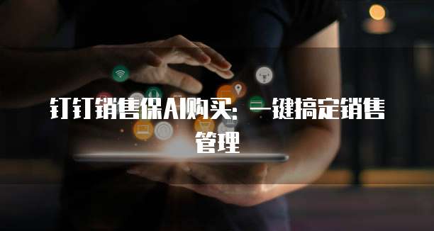 钉钉销售保AI购买: 一键搞定销售管理