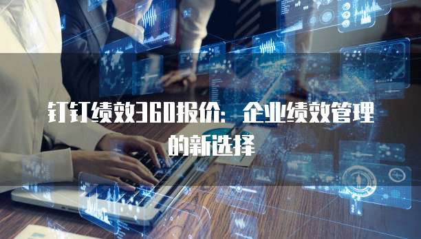 钉钉绩效360报价：企业绩效管理的新选择