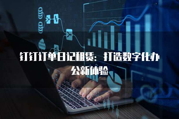钉钉订单日记租赁:打造数字化办公新体验