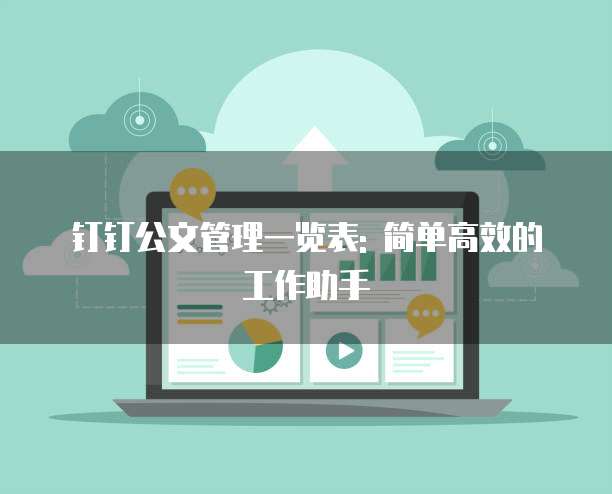 钉钉公文管理一览表: 简单高效的工作助手