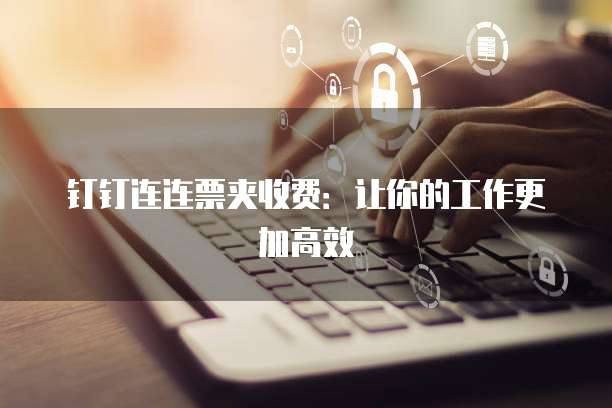 钉钉连连票夹收费:让你的工作更加高效