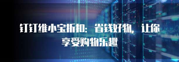 钉钉维小宝折扣:省钱好物,让你享受购物乐趣