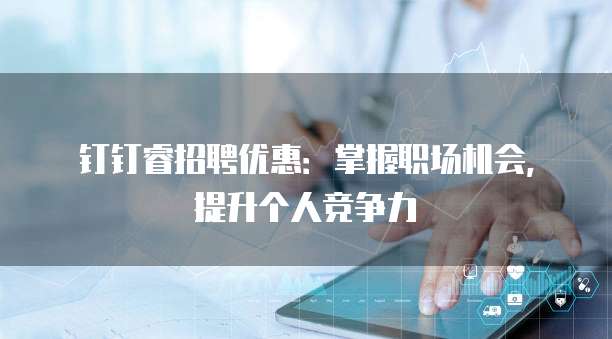 钉钉睿招聘优惠：掌握职场机会，提升个人竞争力