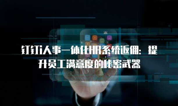 钉钉i人事一体化HR系统返佣:提升员工满意度的秘密武器