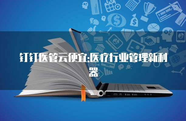 钉钉医管云便宜:医疗行业管理新利器