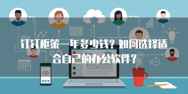 钉钉枢策一年多少钱?如何选择适合自己的办公软件?