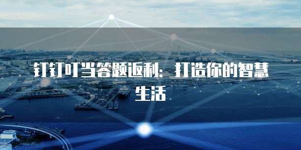 钉钉叮当答题返利：打造你的智慧生活
