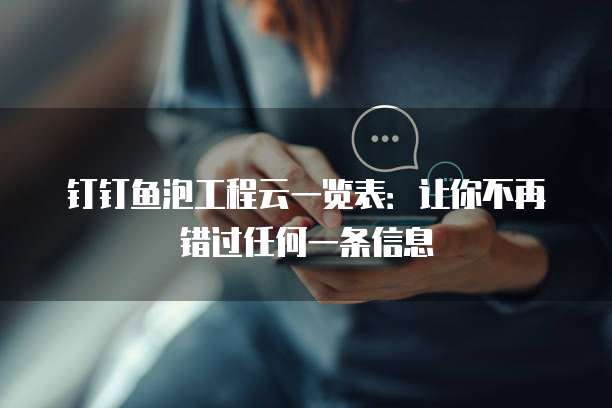 钉钉鱼泡工程云一览表：让你不再错过任何一条信息