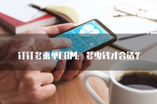 钉钉多乘单CRM：多少钱才合适？