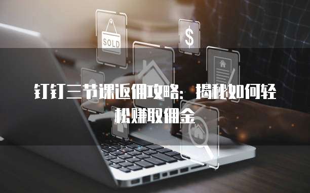 钉钉三节课返佣攻略:揭秘如何轻松赚取佣金