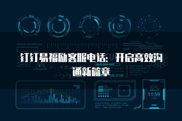 钉钉易福励客服电话：开启高效沟通新篇章