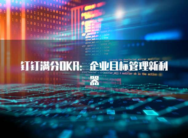 钉钉满分OKR：企业目标管理新利器