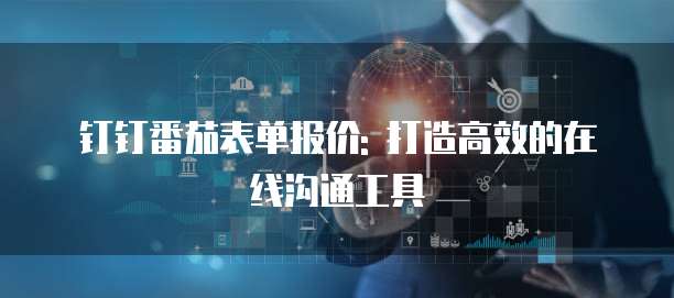 钉钉番茄表单报价: 打造高效的在线沟通工具