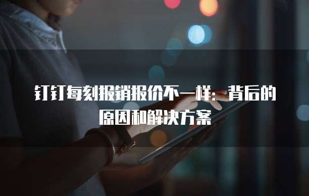 钉钉每刻报销报价不一样:背后的原因和解决方案