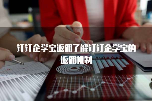 钉钉企学宝返佣了解钉钉企学宝的返佣机制
