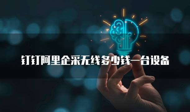 钉钉阿里企采无线多少钱一台设备