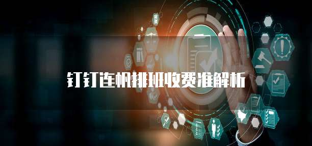 钉钉连帆排班收费准解析