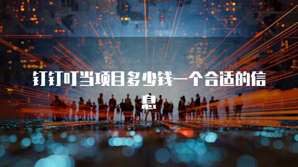 钉钉叮当项目多少钱一个合适的信息