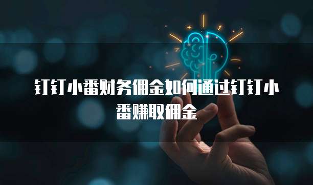 钉钉小番财务佣金如何通过钉钉小番赚取佣金