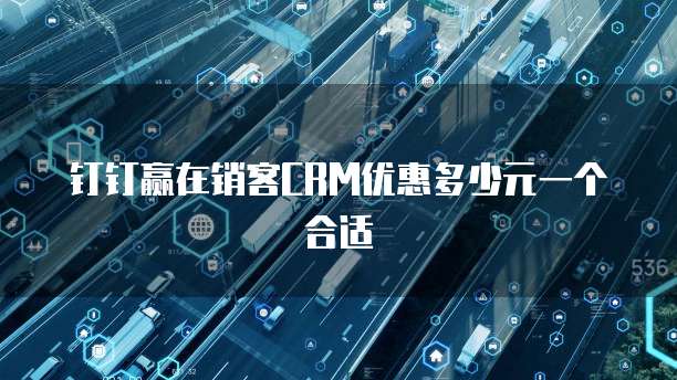 钉钉赢在销客crm优惠多少元一个合适