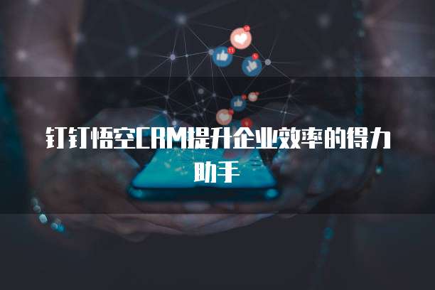 钉钉悟空CRM提升企业效率的得力助手