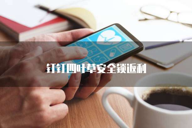 钉钉四叶草安全锁返利
