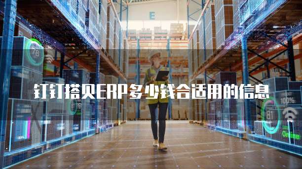 钉钉搭贝ERP多少钱合适用的信息