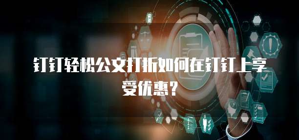 钉钉轻松公文打折如何在钉钉上享受优惠？