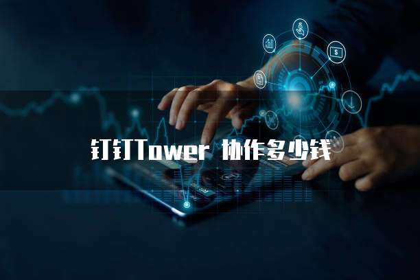 钉钉Tower 协作多少钱