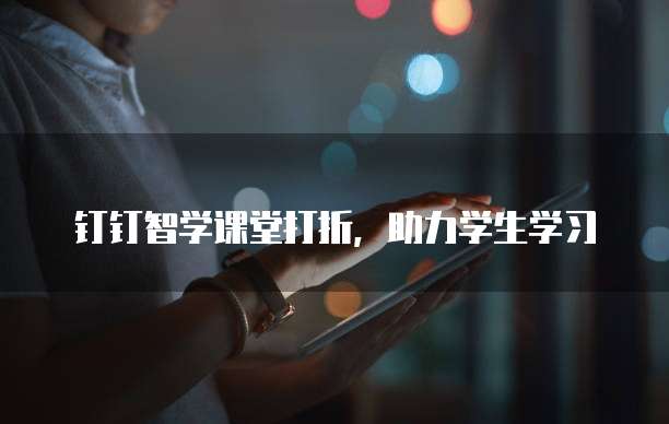 钉钉智学课堂打折,助力学生学习