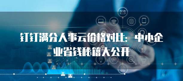 钉钉满分人事云价格对比：中小企业省钱秘籍大公开