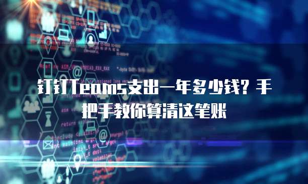 钉钉Teams支出一年多少钱?手把手教你算清这笔账