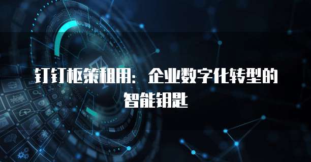 钉钉枢策租用：企业数字化转型的智能钥匙