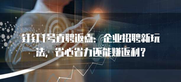 钉钉1号直聘返点:企业招聘新玩法,省心省力还能赚返利?