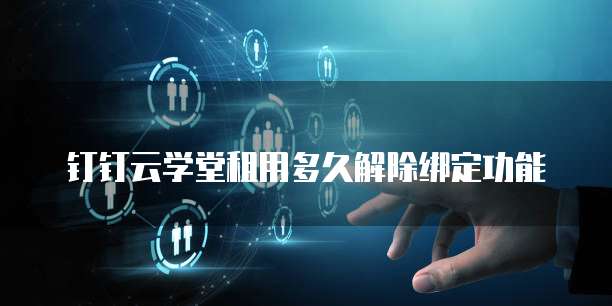 钉钉云学堂租用多久解除绑定功能