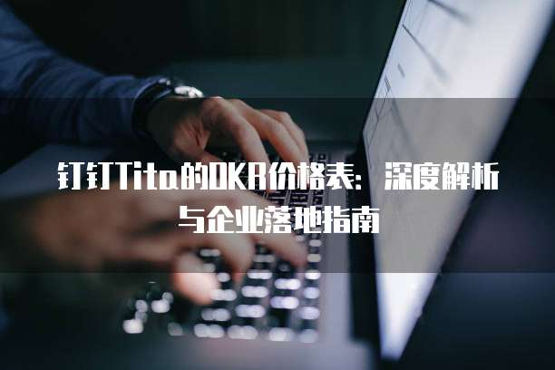 钉钉Tita的OKR价格表：深度解析与企业落地指南