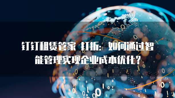 钉钉租赁管家 打折：如何通过智能管理实现企业成本优化？