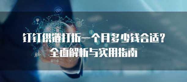 钉钉供链打折一个月多少钱合适?全面解析与实用指南