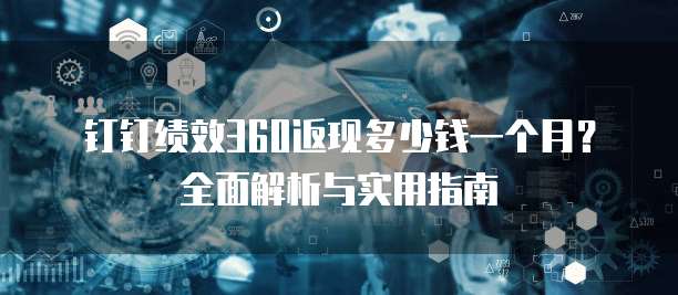 钉钉绩效360返现多少钱一个月？全面解析与实用指南