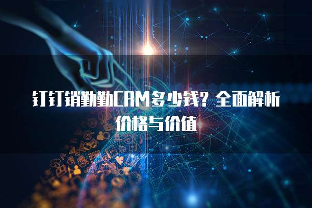 钉钉销勤勤CRM多少钱?全面解析价格与价值