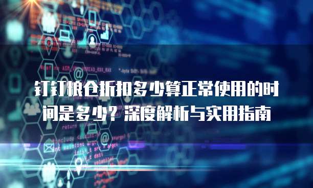 钉钉粮仓折扣多少算正常使用的时间是多少?深度解析与实用指南