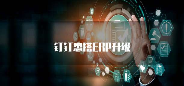 钉钉惠搭ERP升级