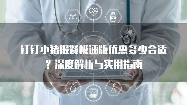 钉钉小猪报餐极速版优惠多少合适?深度解析与实用指南