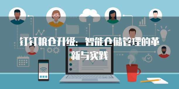 钉钉粮仓升级:智能仓储管理的革新与实践
