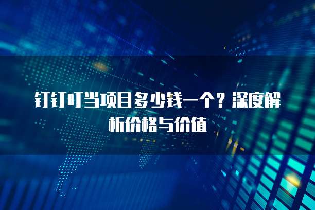 钉钉叮当项目多少钱一个?深度解析价格与价值
