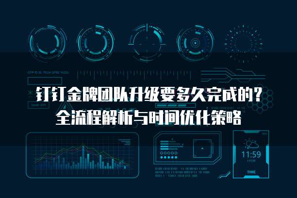 钉钉金牌团队升级要多久完成的？全流程解析与时间优化策略