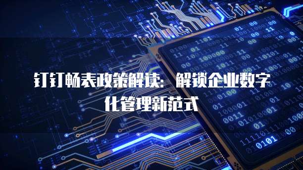 钉钉畅表政策解读：解锁企业数字化管理新范式